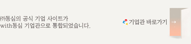㈜동심의 공식 기업 사이트가 with동심 기업관으로 통합되었습니다. [기업관 바로가기]